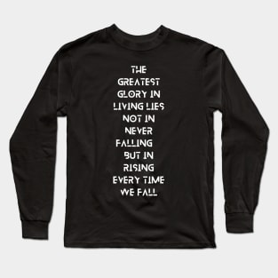 The Greatest Glory in Living Lies Not in Never Falling, But in Rising Every Time We Fall, a Positive Life Motivation quote Long Sleeve T-Shirt